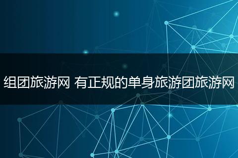组团旅游网 有正规的单身旅游团旅游网