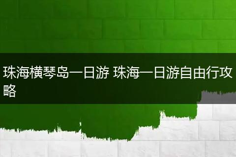 珠海横琴岛一日游 珠海一日游自由行攻略