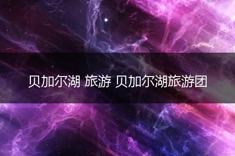贝加尔湖 旅游 贝加尔湖旅游团