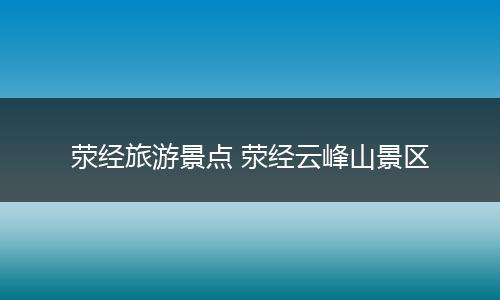 荥经旅游景点 荥经云峰山景区