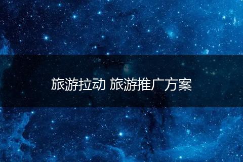 旅游拉动 旅游推广方案