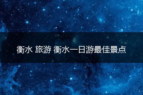 衡水 旅游 衡水一日游最佳景点