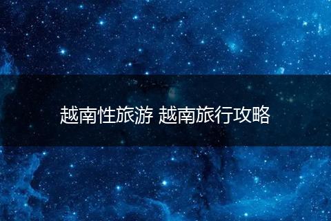 越南性旅游 越南旅行攻略