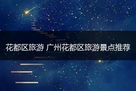 花都区旅游 广州花都区旅游景点推荐