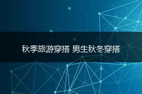 秋季旅游穿搭 男生秋冬穿搭
