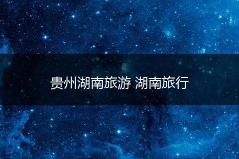 贵州湖南旅游 湖南旅行