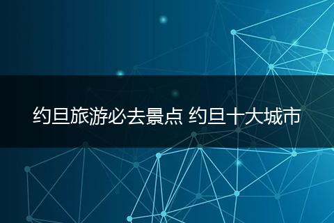 约旦旅游必去景点 约旦十大城市