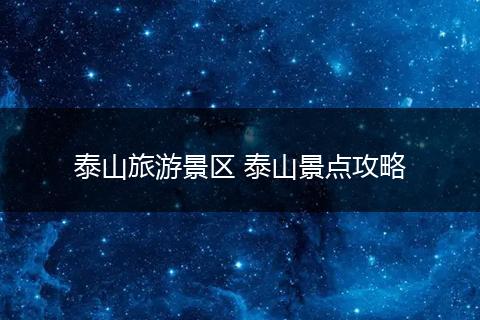 泰山旅游景区 泰山景点攻略