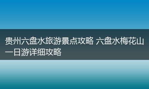 贵州六盘水旅游景点攻略 六盘水梅花山一日游详细攻略