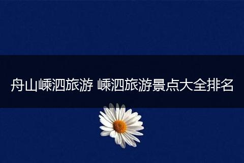 舟山嵊泗旅游 嵊泗旅游景点大全排名