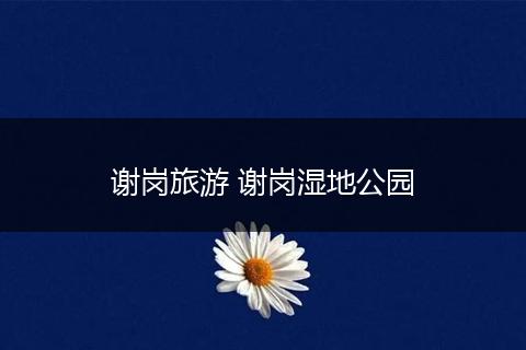 谢岗旅游 谢岗湿地公园