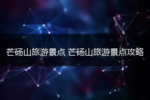 芒砀山旅游景点 芒砀山旅游景点攻略