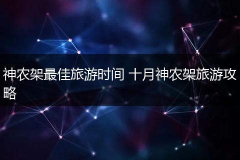 神农架最佳旅游时间 十月神农架旅游攻略