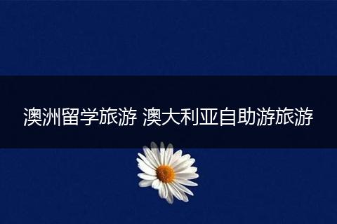 澳洲留学旅游 澳大利亚自助游旅游