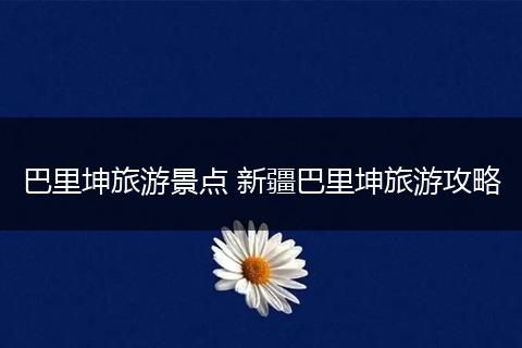 巴里坤旅游景点 新疆巴里坤旅游攻略