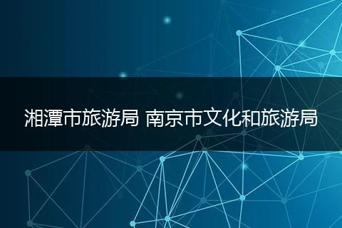 湘潭市旅游局 南京市文化和旅游局