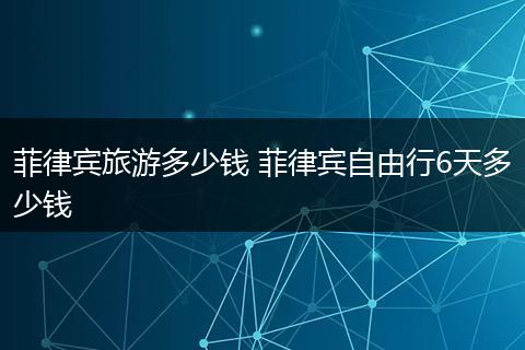 菲律宾旅游多少钱 菲律宾自由行6天多少钱