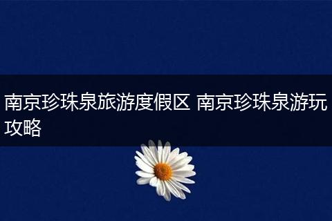 南京珍珠泉旅游度假区 南京珍珠泉游玩攻略