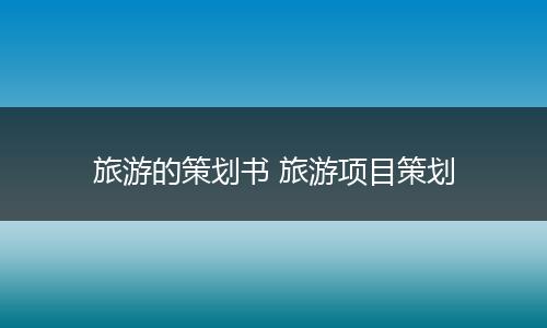 旅游的策划书 旅游项目策划