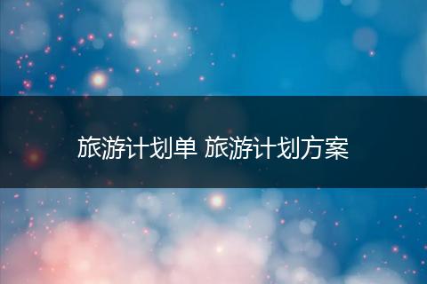 旅游计划单 旅游计划方案