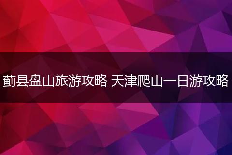 蓟县盘山旅游攻略 天津爬山一日游攻略