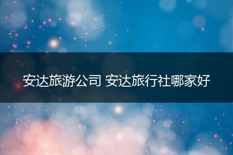 安达旅游公司 安达旅行社哪家好