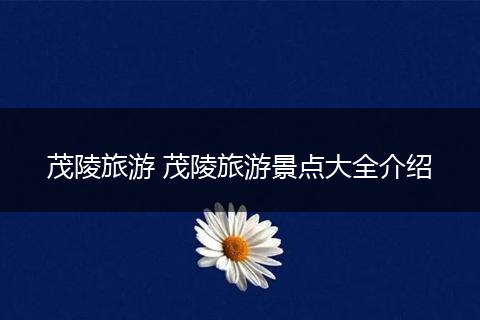 茂陵旅游 茂陵旅游景点大全介绍