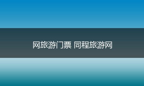 网旅游门票 同程旅游网