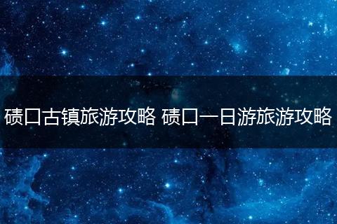 碛口古镇旅游攻略 碛口一日游旅游攻略