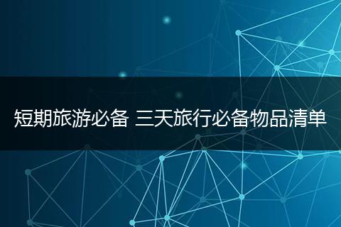 短期旅游必备 三天旅行必备物品清单