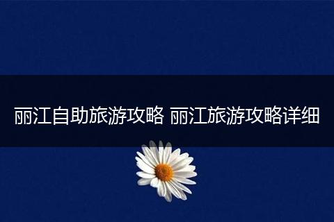 丽江自助旅游攻略 丽江旅游攻略详细