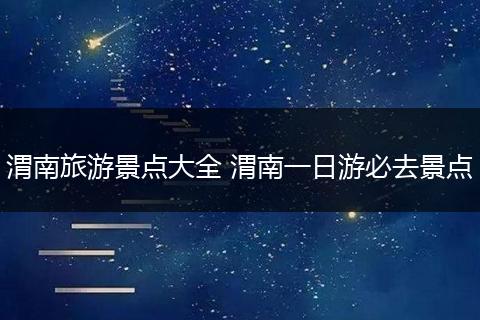 渭南旅游景点大全 渭南一日游必去景点