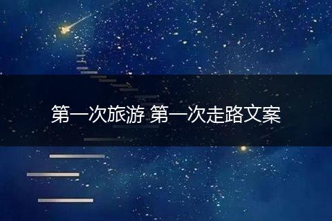 第一次旅游 第一次走路文案