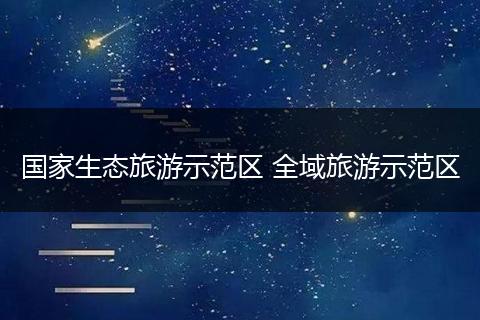 国家生态旅游示范区 全域旅游示范区