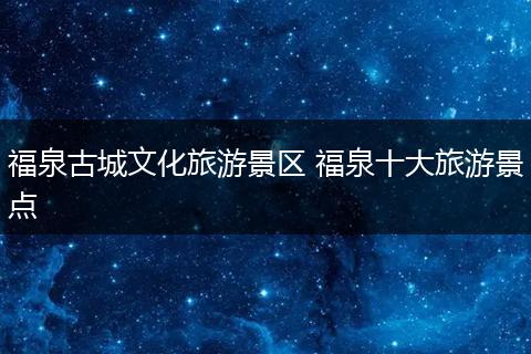 福泉古城文化旅游景区 福泉十大旅游景点