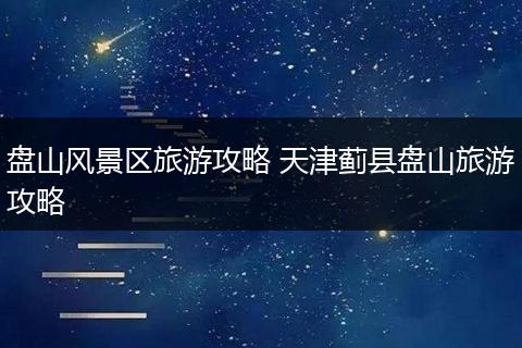 盘山风景区旅游攻略 天津蓟县盘山旅游攻略