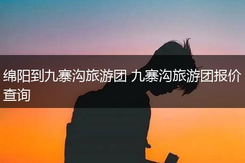 绵阳到九寨沟旅游团 九寨沟旅游团报价查询