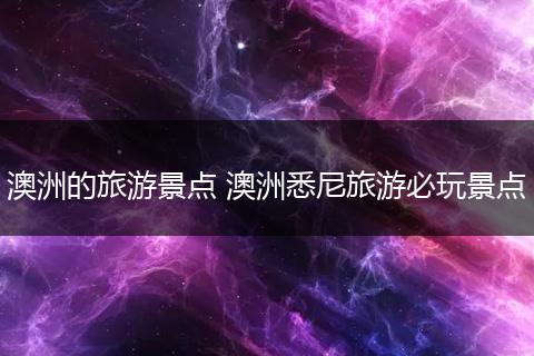 澳洲的旅游景点 澳洲悉尼旅游必玩景点