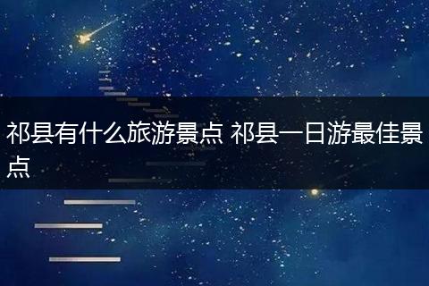 祁县有什么旅游景点 祁县一日游最佳景点