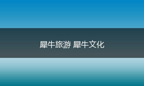 犀牛旅游 犀牛文化