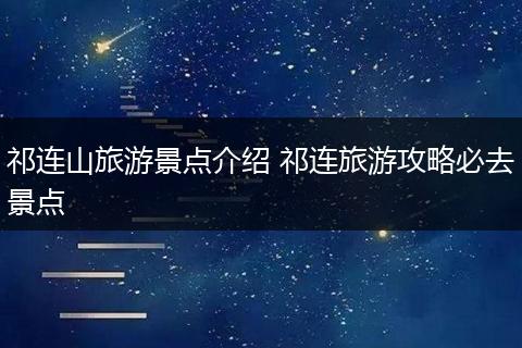 祁连山旅游景点介绍 祁连旅游攻略必去景点