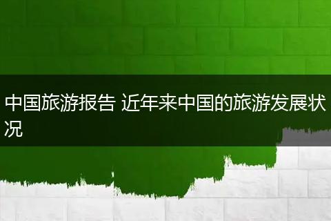 中国旅游报告 近年来中国的旅游发展状况