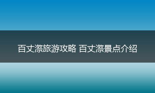 百丈漈旅游攻略 百丈漈景点介绍