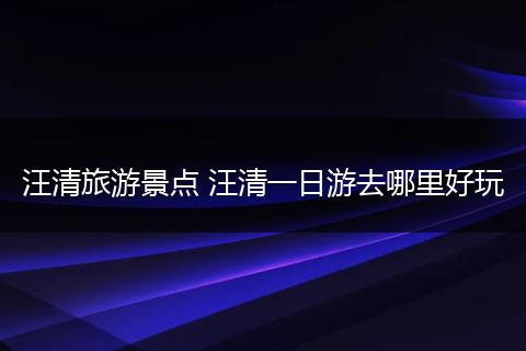 汪清旅游景点 汪清一日游去哪里好玩