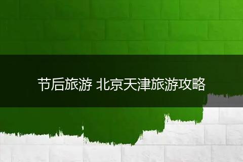 节后旅游 北京天津旅游攻略