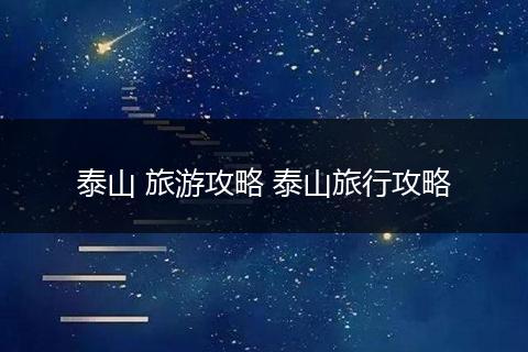 泰山 旅游攻略 泰山旅行攻略