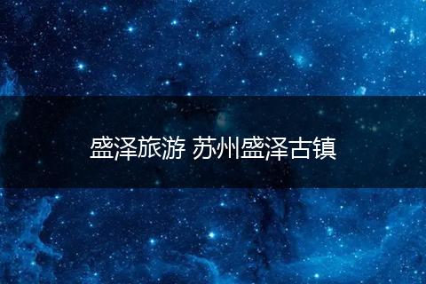 盛泽旅游 苏州盛泽古镇