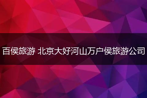 百侯旅游 北京大好河山万户侯旅游公司