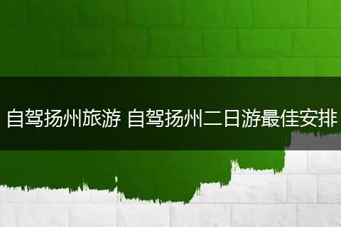 自驾扬州旅游 自驾扬州二日游最佳安排