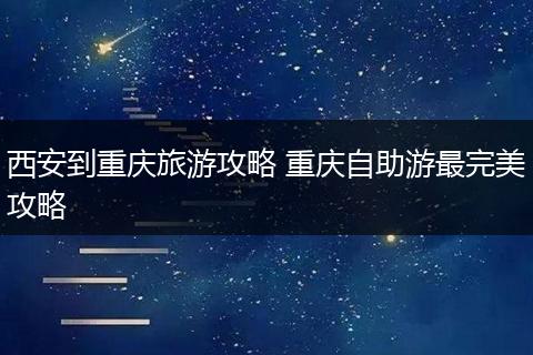西安到重庆旅游攻略 重庆自助游最完美攻略